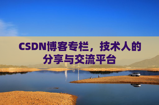 CSDN博客专栏，技术人的分享与交流平台